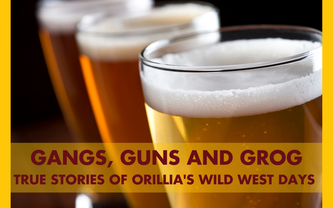 Gangs, Guns and Grog: True Stories of Orillia’s Wild West Days